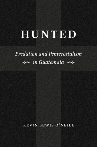 Hunted Predation And Pentecostalism In Guatemala 1st Edition Kevin Lewis Oneill