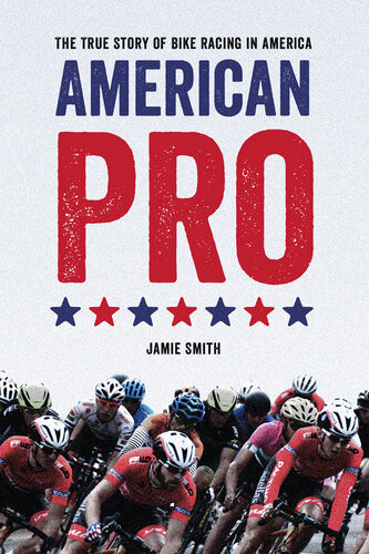 American Pro The True Story Of Bike Racing In America 1st Edition Jamie Smith