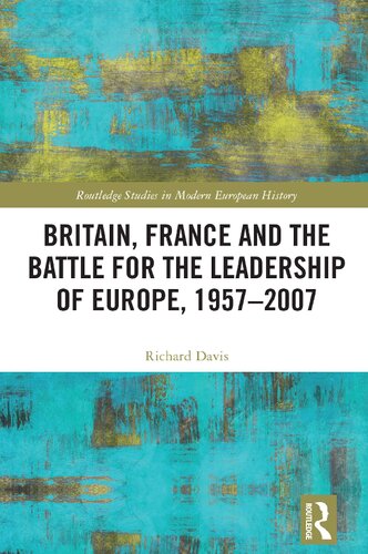 Britain France And The Battle For The Leadership Of Europe 19572007 Routledge Studies In Modern European History 1st Edition Richard Davis