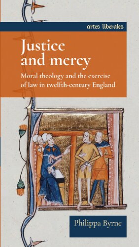 Justice And Mercy Moral Theology And The Exercise Of Law In Twelfthcentury England Philippa Byrne