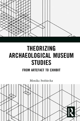 Theorizing Archaeological Museum Studies From Artefact To Exhibit Monika Stobiecka