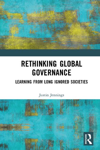 Rethinking Global Governance Learning From Long Ignored Societies 1st Edition Justin Jennings