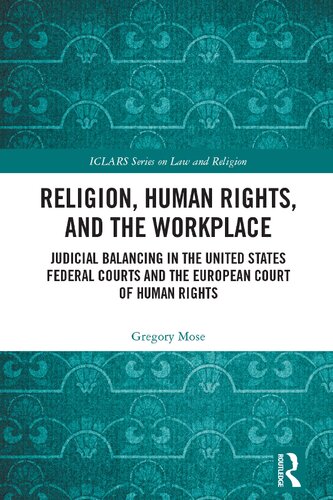 Religion Human Rights And The Workplace Judicial Balancing In The United States Federal Courts And The European Court Of Human Rights Iclars Series On Law And Religion 1st Edition Gregory Mose