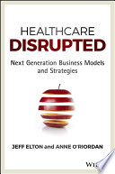 Healthcare Disrupted Next Generation Business Models And Strategies 1st Edition Jeff Elton
