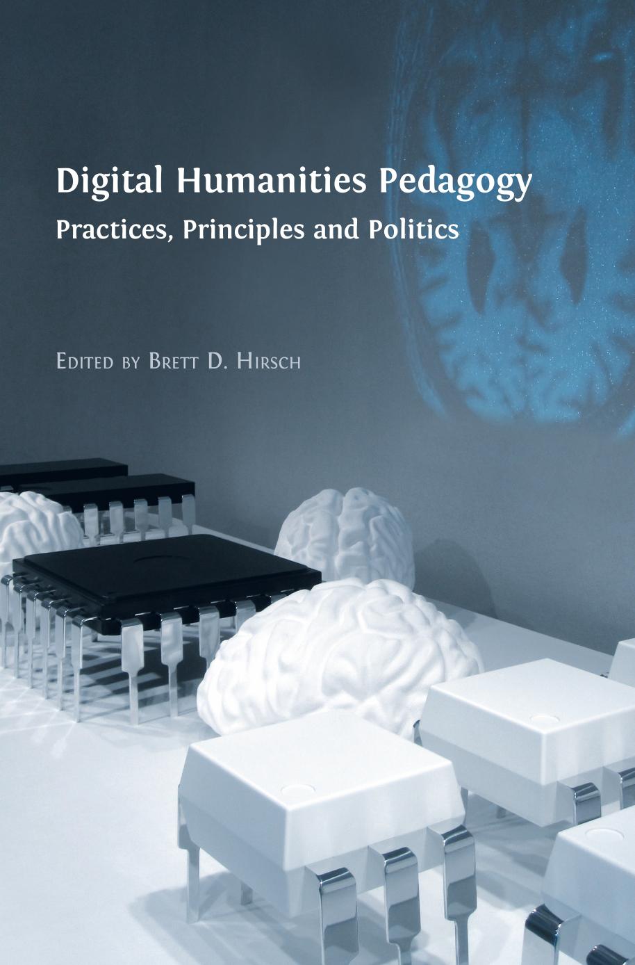 Digital Humanities Pedagogy Practices Principles And Politics Brett D Hirsch