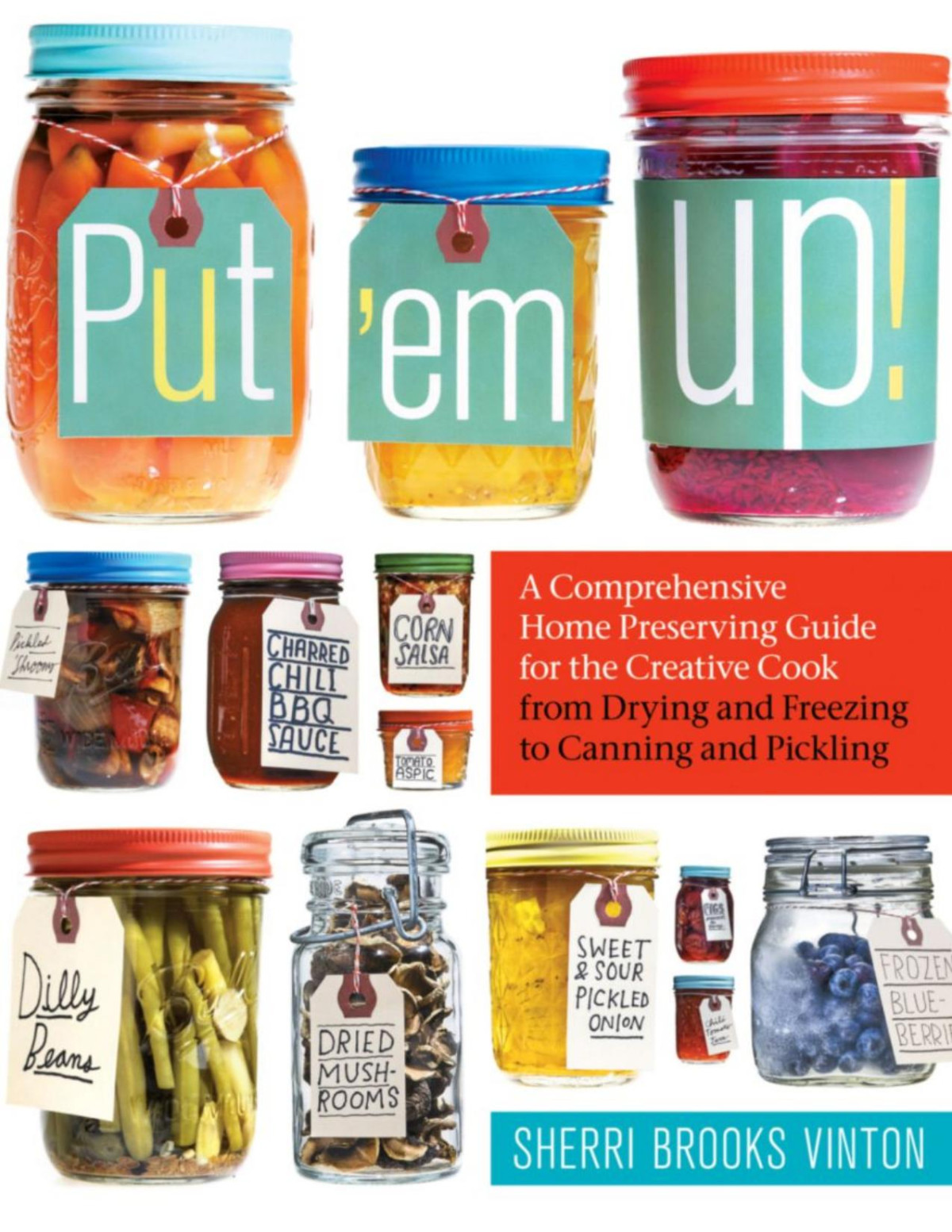 Put Em Up A Comprehensive Home Preserving Guide For The Creative Cook From Drying And Freezing To Canning And Pickling Sherri Brooks Vinton