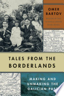 Tales From The Borderlands Making And Unmaking The Galician Past Omer Bartov