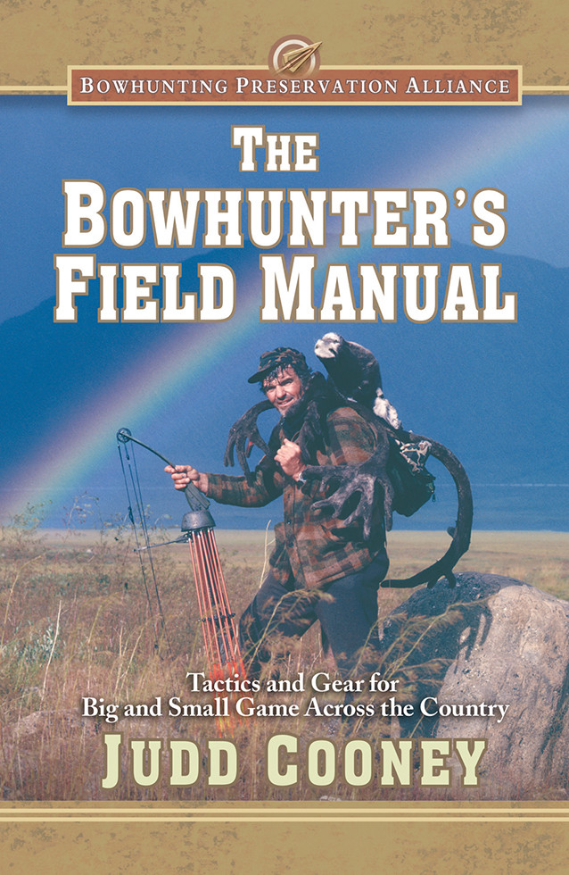 The Bowhunters Field Manual Tactics And Gear For Big And Small Game Across The Country Judd Cooney