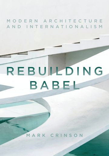 Rebuilding Babel Modern Architecture And Internationalism 1st Mark Crinson