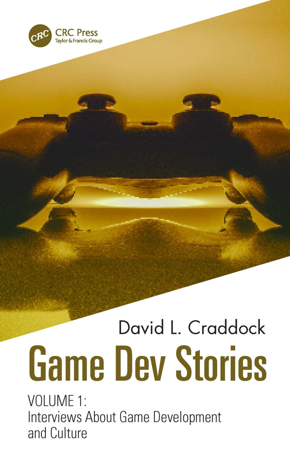 Game Dev Stories Volume 1 Interviews About Game Development And Culture David L Craddock