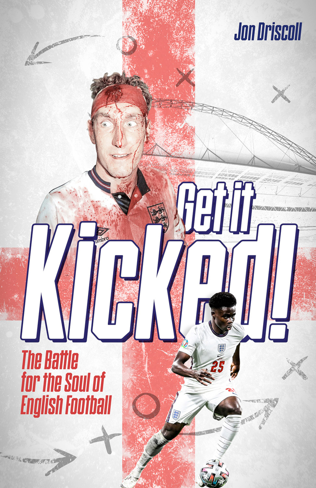 Get It Kicked The Battle For The Soul Of English Football Jon Driscoll