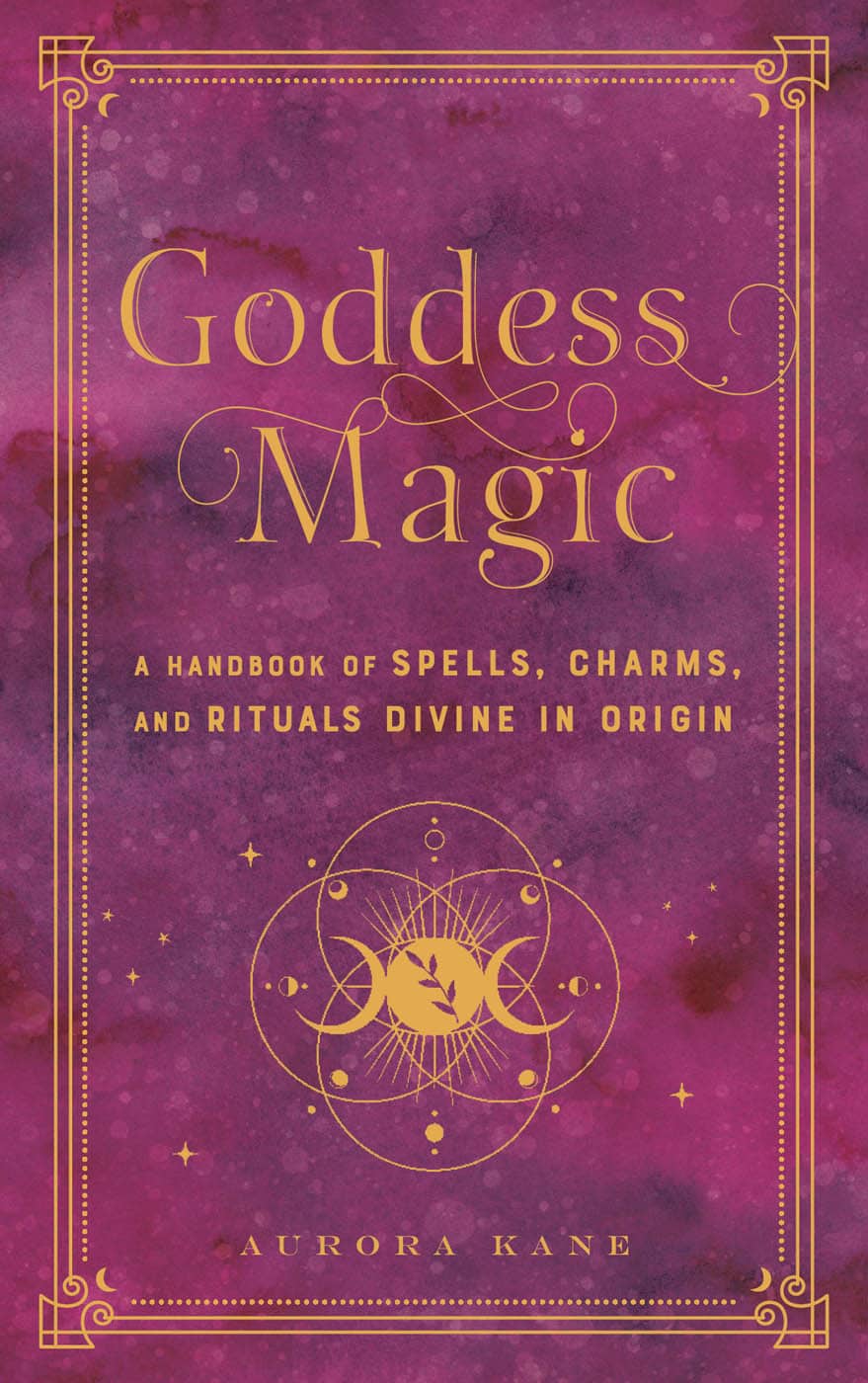 Goddess Magic A Handbook Of Spells Charms And Rituals Divine In Origin Aurora Kane