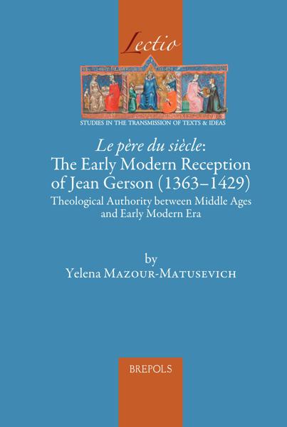 Le Pere Du Siecle The Early Modern Reception Of Jean Gerson 13631429 Theological Authority Between Middle Ages And 1st Edition Yelena Mazourmatusevich