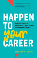 Happen To Your Career An Unconventional Approach To Career Change And Meaningful Work Scott Anthony Barlow