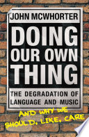 Doing Our Own Thing The Degradation Of Language And Music And Why We Should Like Care John Mcwhorter