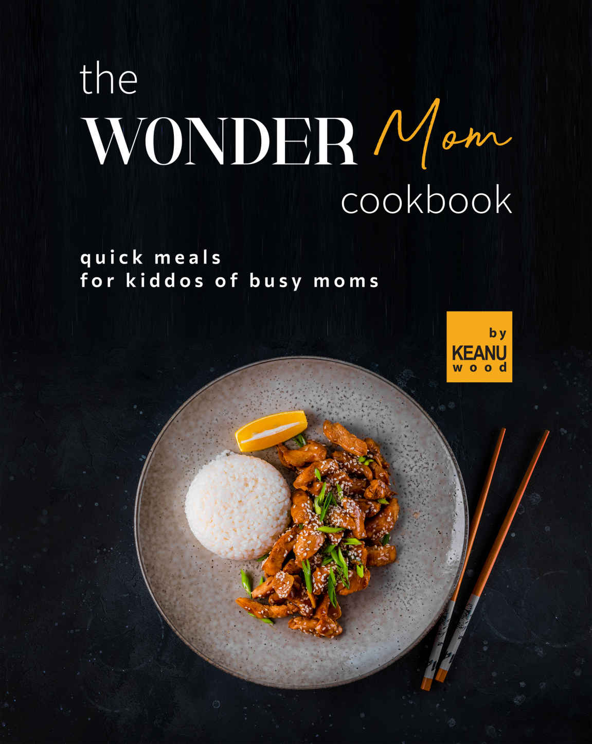 The Wonder Mom Cookbook Quick Meals For Kiddos Of Busy Moms Keanu Wood
