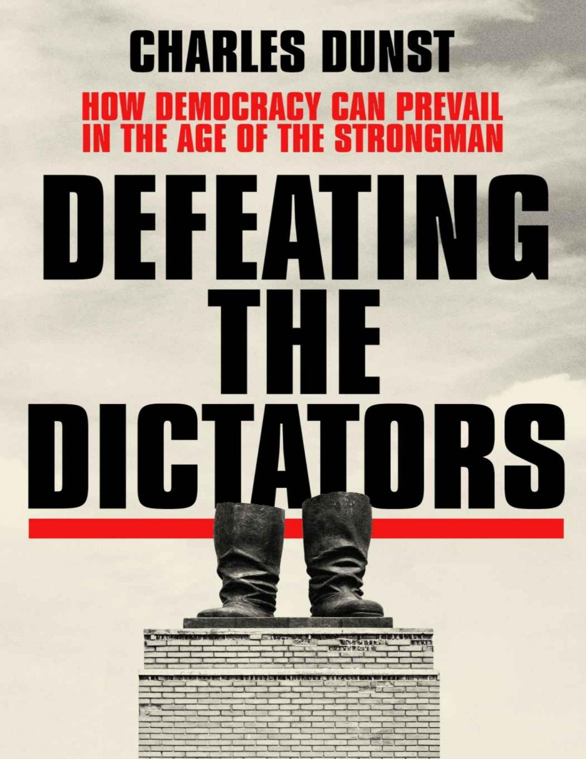 Defeating The Dictators How Democracy Can Prevail In The Age Of The Strongman Charles Dunst