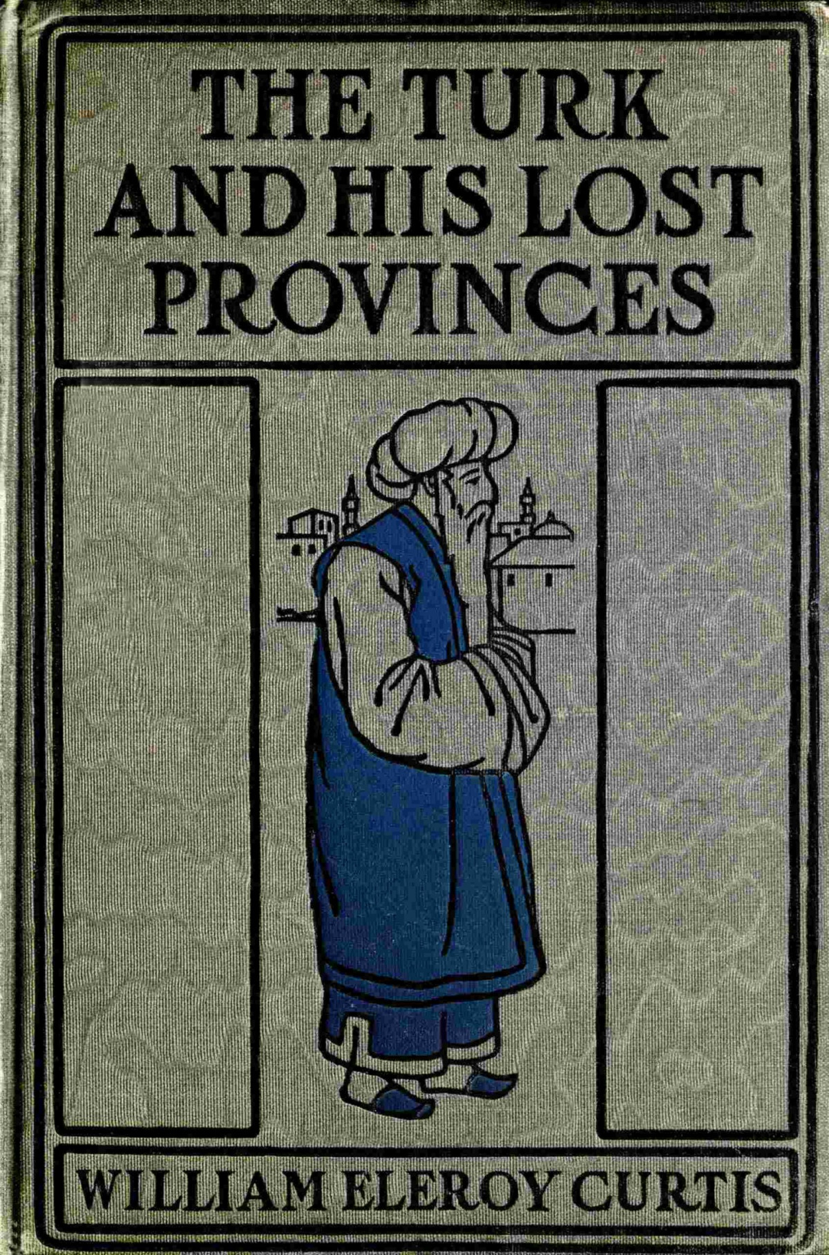 The Turk And His Lost Provinces William Eleroy Curtis
