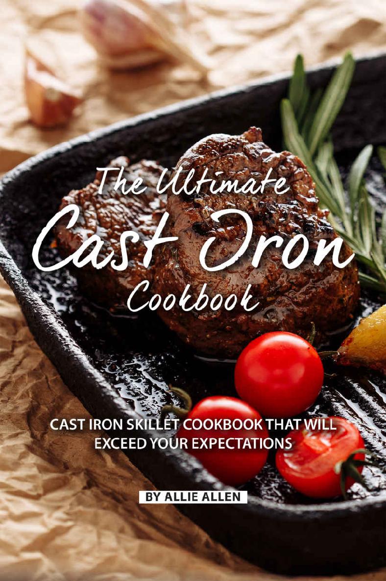 The Ultimate Cast Iron Cookbook Cast Iron Skillet Cookbook That Will Exceed Your Expectations 1st Edition Allie Allen