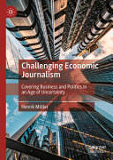 Challenging Economic Journalism Covering Business And Politics In An Age Of Uncertainty Henrik Mller