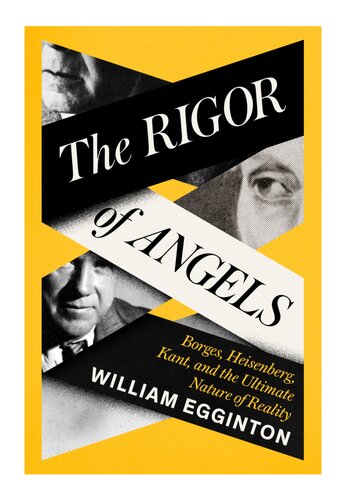 The Rigor Of Angels Borges Heisenberg Kant And The Ultimate Nature Of Reality 1st Edition William Egginton