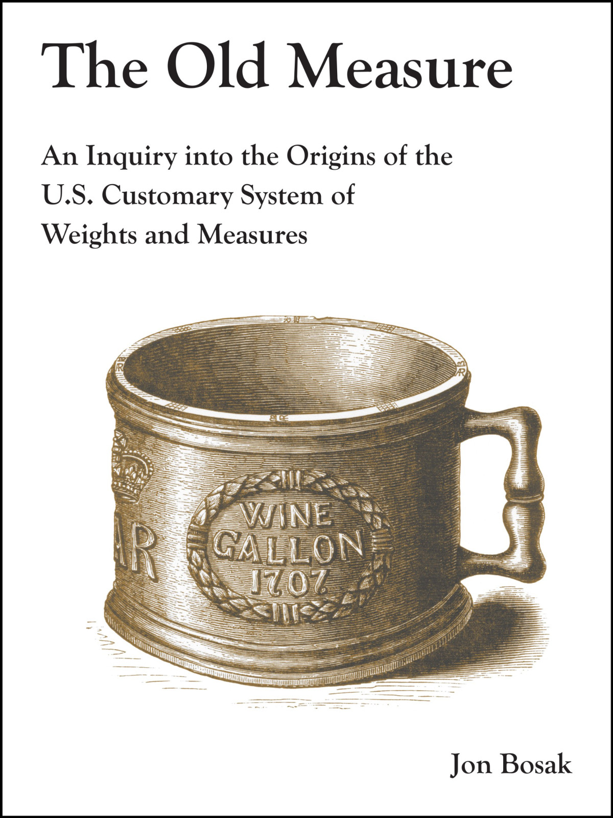 The Old Measure An Inquiry Into The Origins Of The Us Customary System Of Weights And Measures Jon Bosak