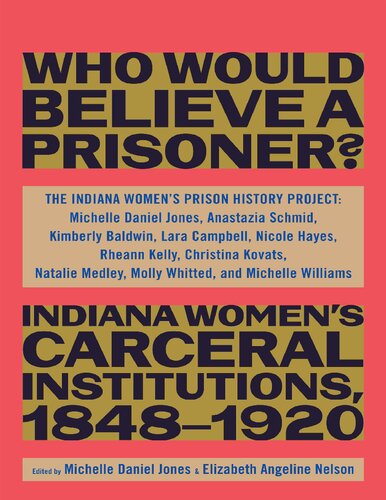 Who Would Believe A Prisoner Indiana Womens Carceral Institutions 18481920 1st Edition The Indiana Womens Prison History Project