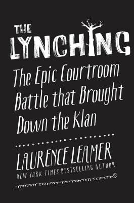 The Lynching The Epic Courtroom Battle That Brought Down The Klan Laurence Leamer
