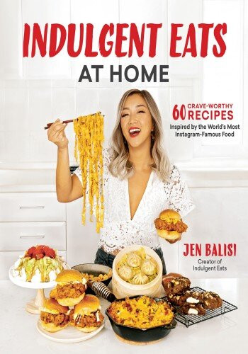 Indulgent Eats At Home 60 Craveworthy Recipes Inspired By The Worlds Most Instagramfamous Food Jen Balisi