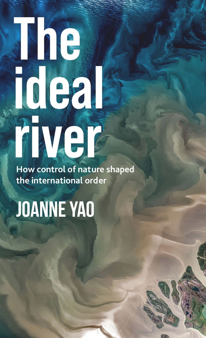 The Ideal River How Control Of Nature Shaped The International Order 1st Edition Joanne Yao