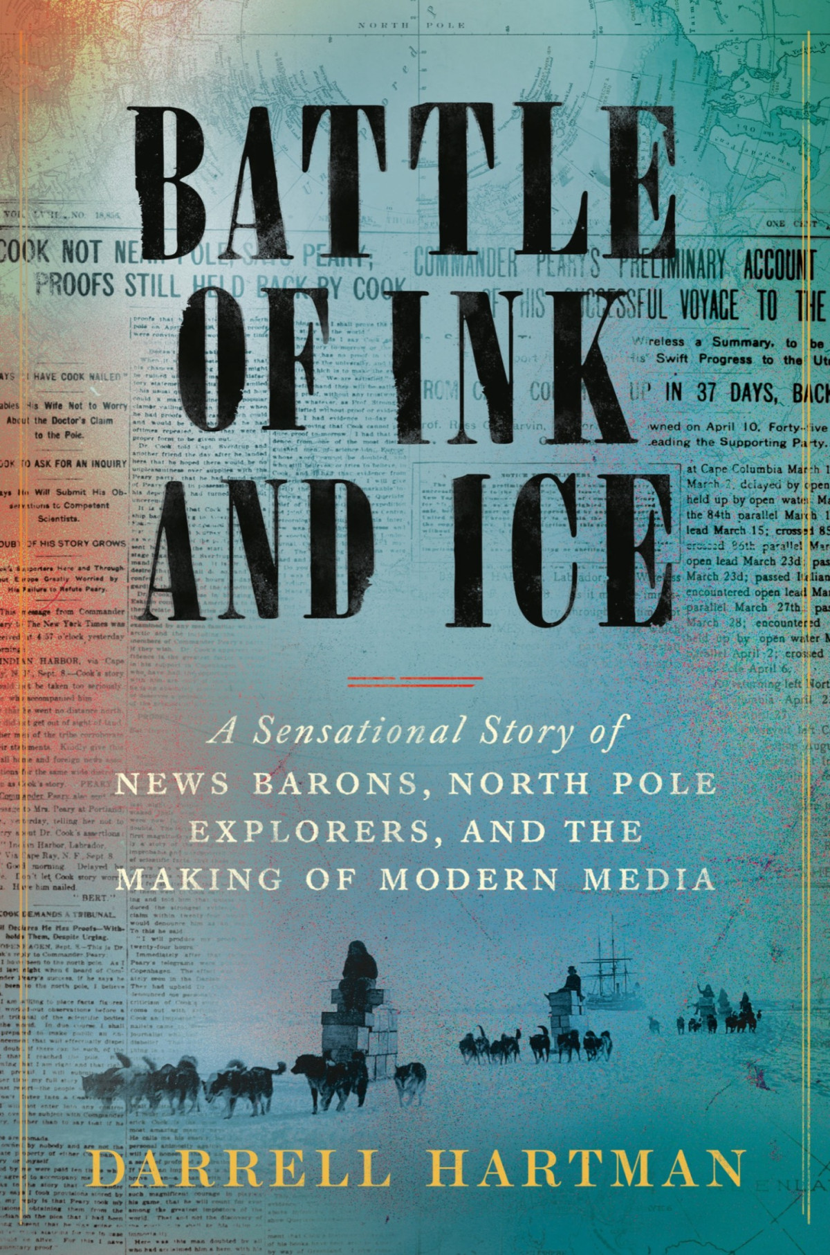 Battle Of Ink And Ice A Sensational Story Of News Barons North Pole Explorers And The Making Of Modern Media Darrell Hartman