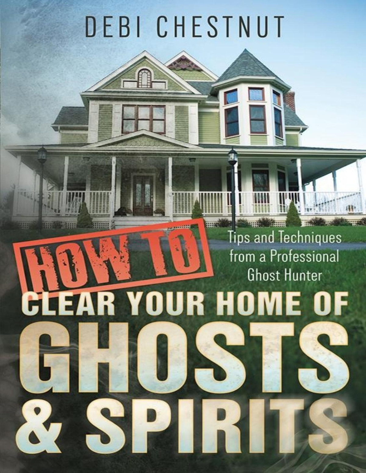 How To Clear Your Home Of Ghosts Spirits Debi Chestnut