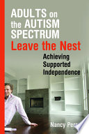 Adults On The Autism Spectrum Leave The Nest Achieving Supported Independence Nancy Perry