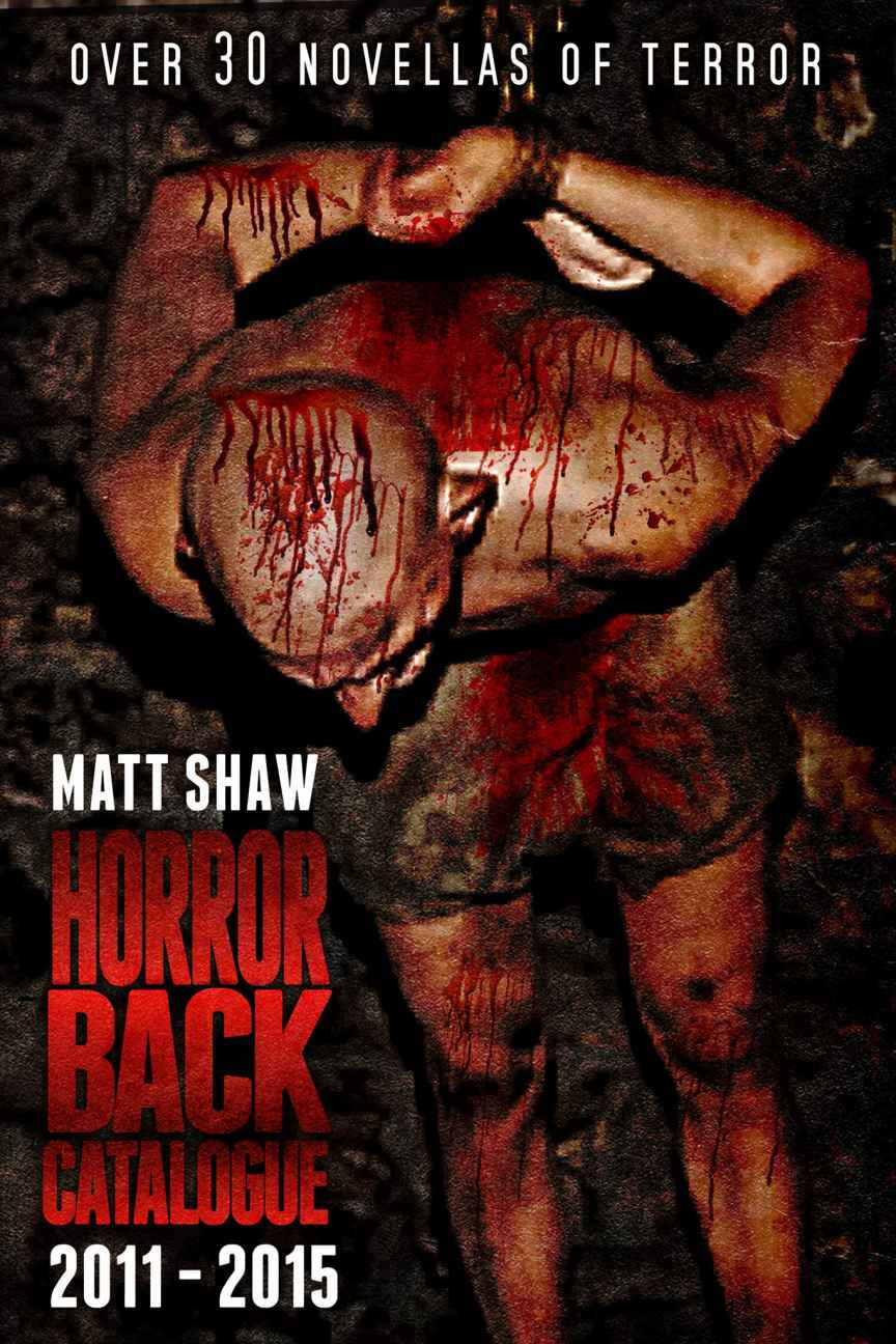 Horrors Back Catalogue Over 30 Novellas Of Horror And Pain 2011 To 2015 Matt Shaw