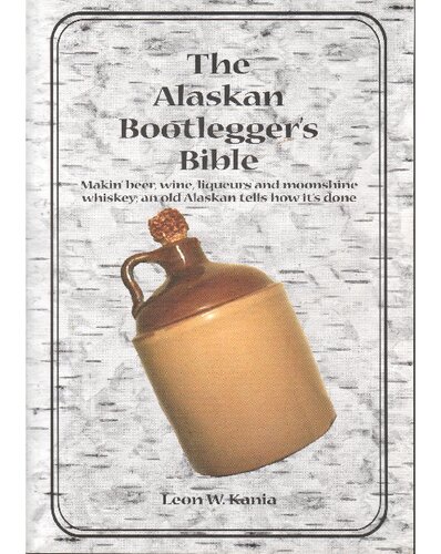 The Alaskan Bootleggers Bible Makin Beer Wine Liqueurs Moonshine Whiskey An Old Alaskan Tells How Its Done 1st Edition Leon W Kania