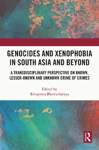 Genocides And Xenophobia In South Asia And Beyond A Transdisciplinary Perspective On Known Lesserknown And Unknown Crime Of Crimes 1st Edition Rituparna Bhattacharyya