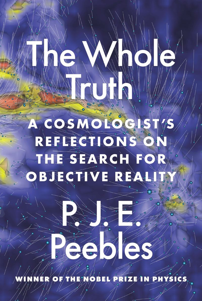 The Whole Truth A Cosmologists Reflections On The Search For Objective Reality 1st Edition P J E Peebles