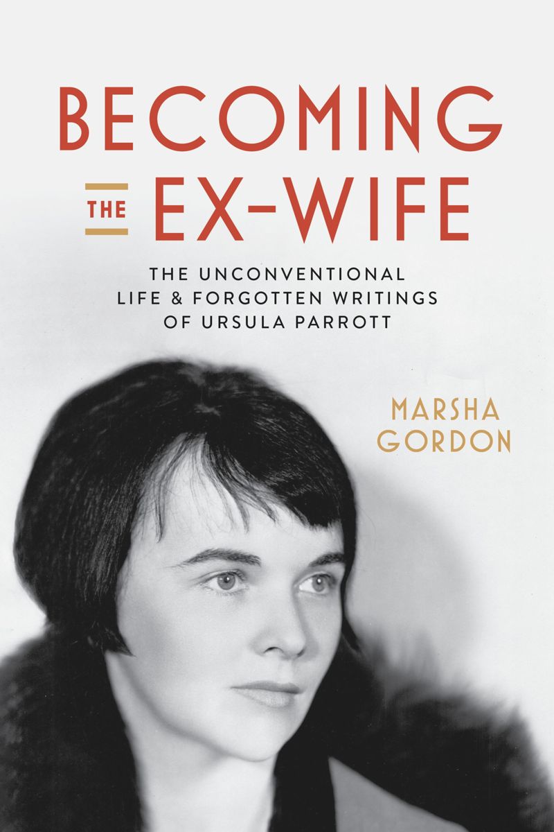 Becoming The Exwife The Unconventional Life And Forgotten Writings Of Ursula Parrott 1st Edition Marsha Gordon
