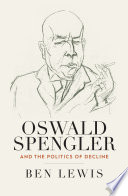 Oswald Spengler And The Politics Of Decline 1st Edition Ben Lewis
