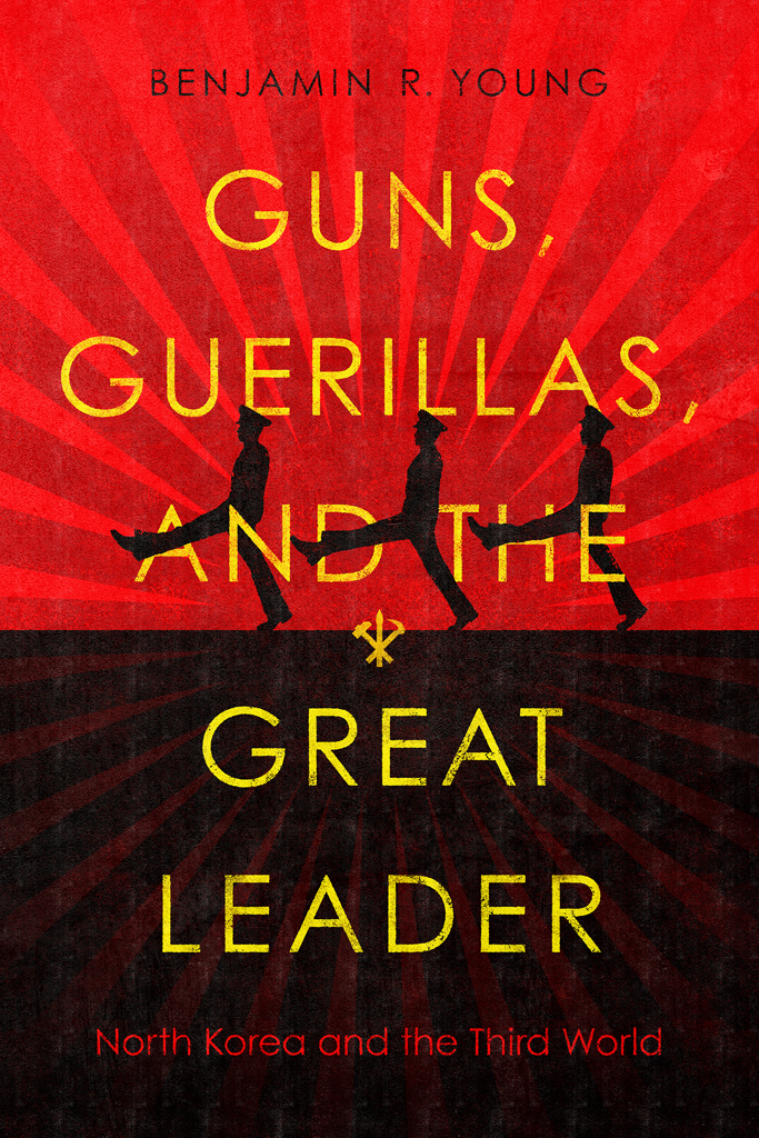 Guns Guerillas And The Great Leader Benjamin R Young