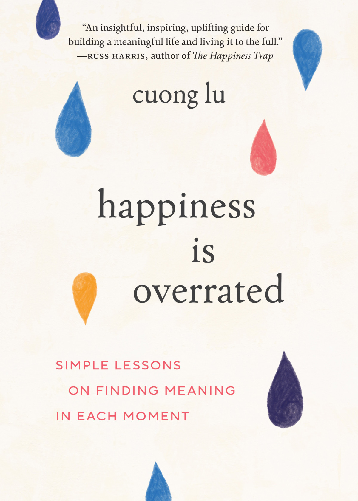 Happiness Is Overrated Simple Lessons On Finding Meaning In Each Moment Cuong Lu