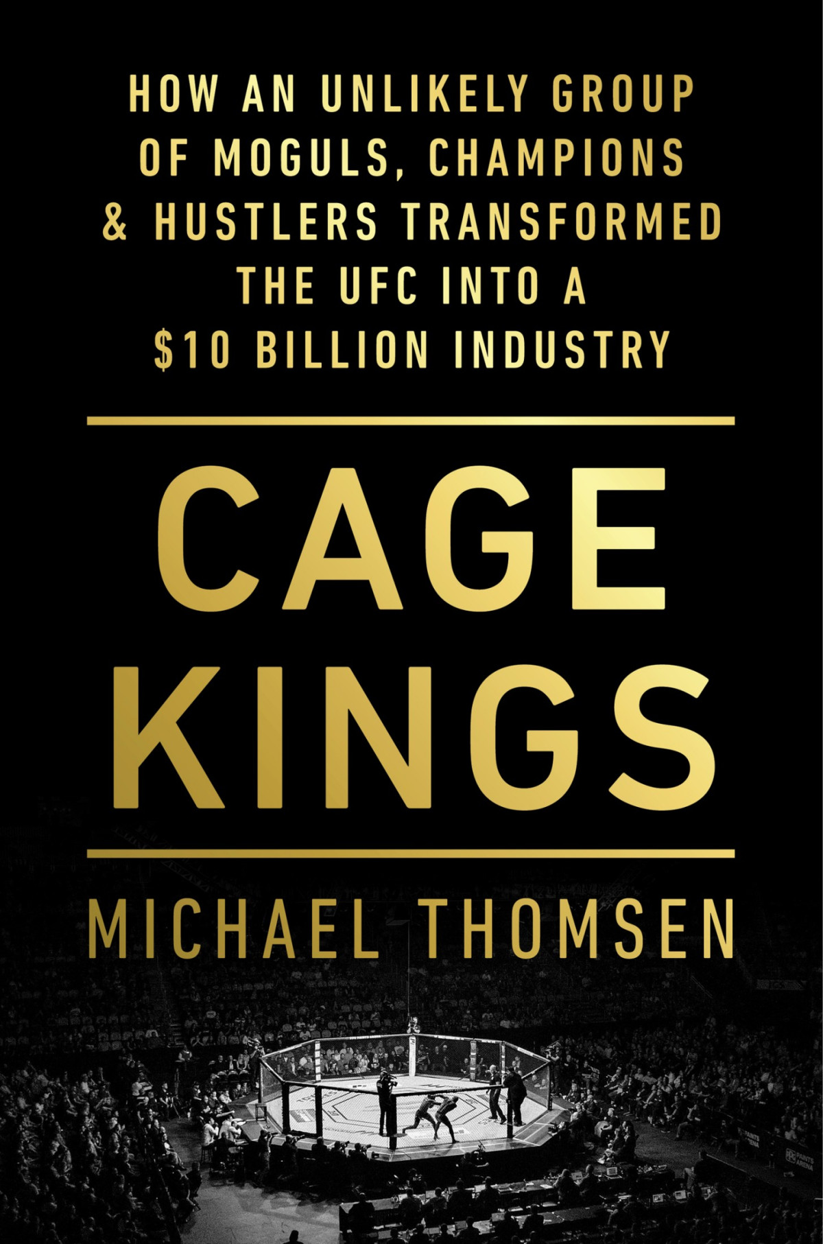 Kings Of The Cage How An Unlikely Group Of Moguls Champions Hustlers Transformed The Ufc Into A 10 Billion Industry Michael Thomsen