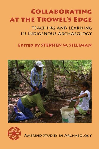 Collaborating At The Trowels Edge Teaching And Learning In Indigenous Archaeology Stephen W Silliman Editor