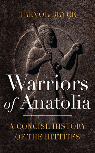 Warriors Of Anatolia A Concise History Of The Hittites Trevor Bryce