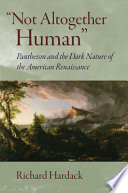 Not Altogether Human Pantheism And The Dark Nature Of The American Renaissance Richard Hardack
