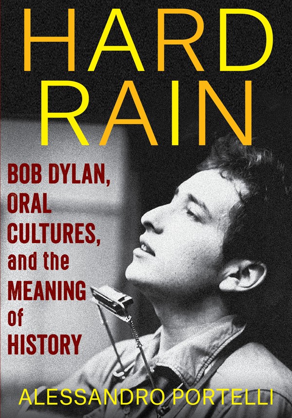 Hard Rain Bob Dylan Oral Cultures And The Meaning Of History Alessandro Portelli