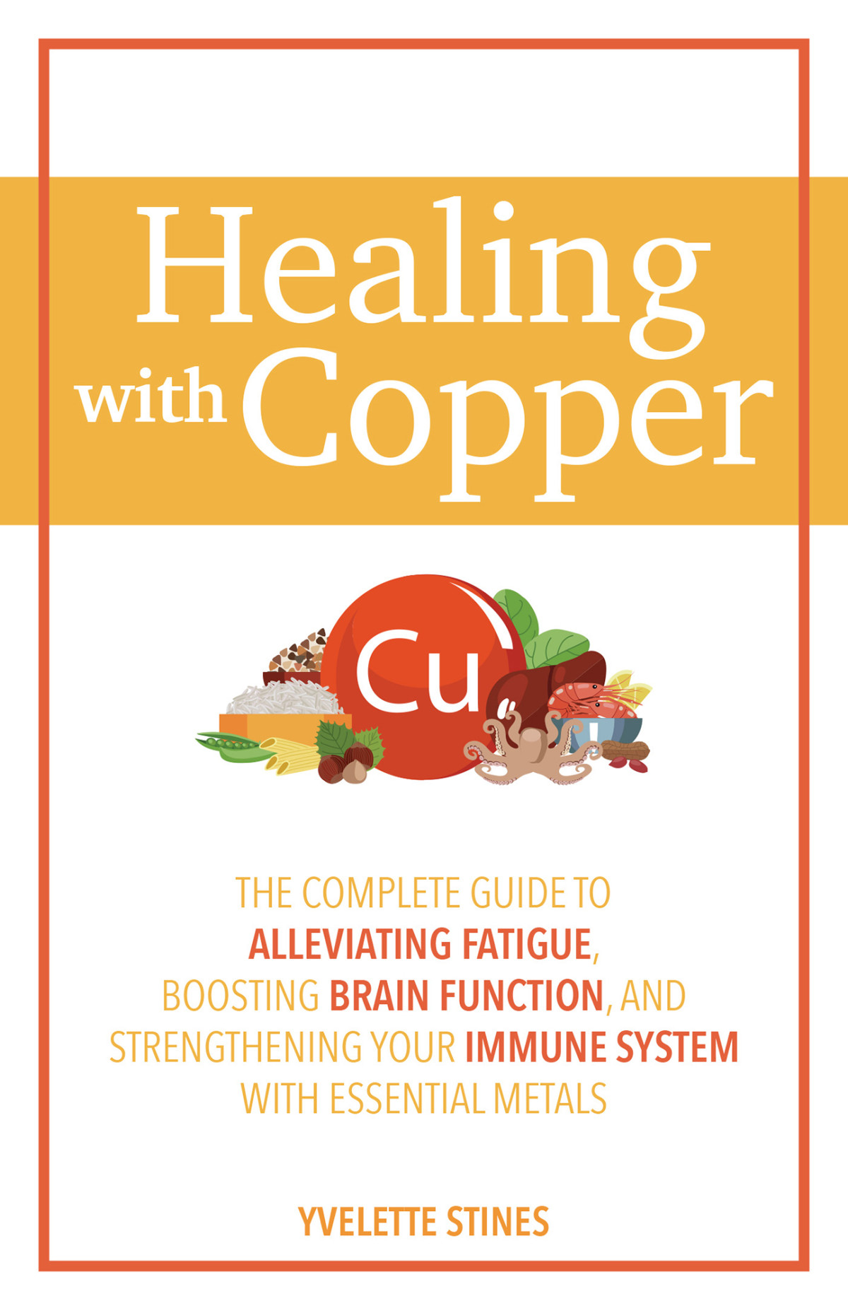 Healing With Copper The Complete Guide To Alleviating Fatigue Boosting Brain Function And Strengthening Your Immune System With Essential Metals Yvelette Stines