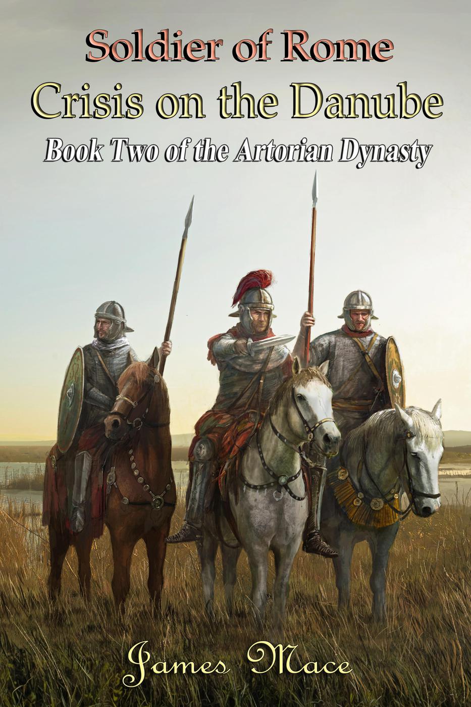 Soldier Of Rome Crisis On The Danube The Artorian Dynasty 2 James Mace
