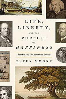 Life Liberty And The Pursuit Of Happiness Britain And The American Dream Moore