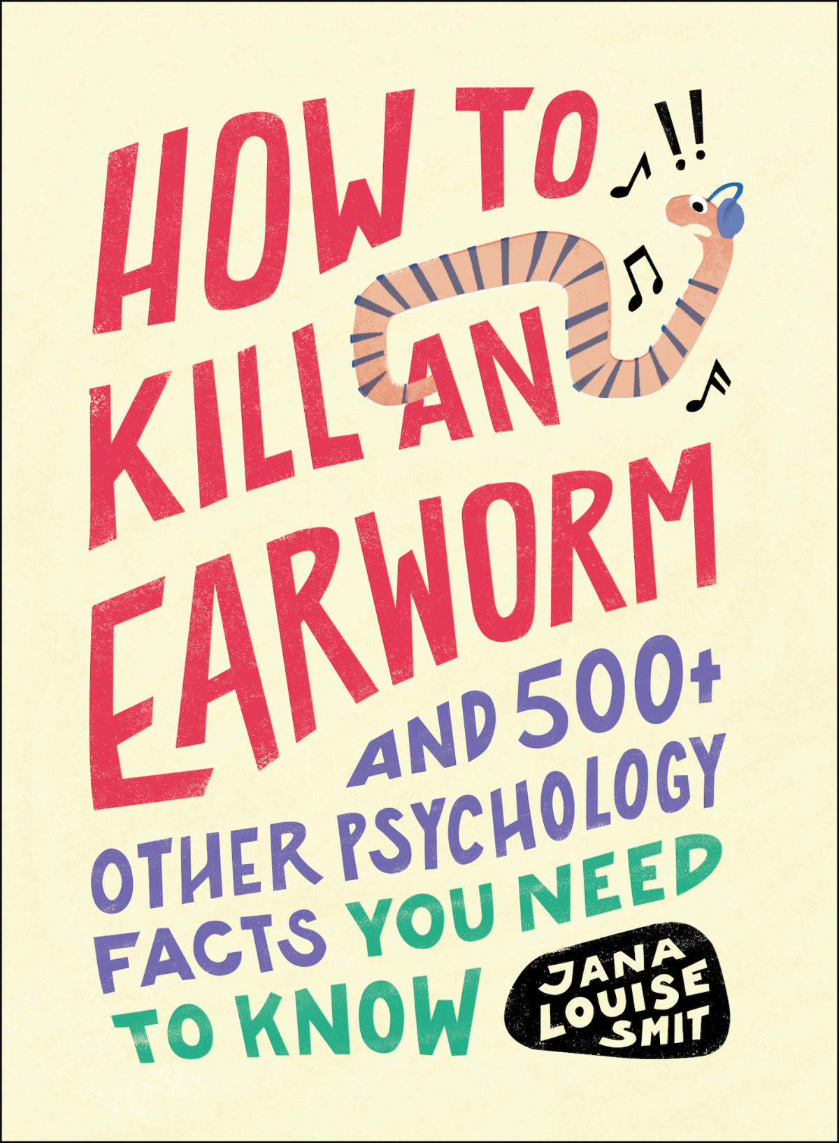 How To Kill An Earworm And 500 Other Psychology Facts You Need To Know 1st Edition Jana Louise Smit